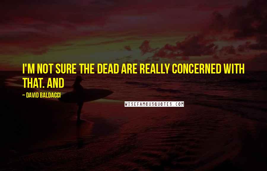 David Baldacci Quotes: I'm not sure the dead are really concerned with that. And