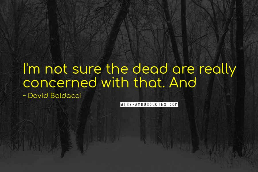 David Baldacci Quotes: I'm not sure the dead are really concerned with that. And