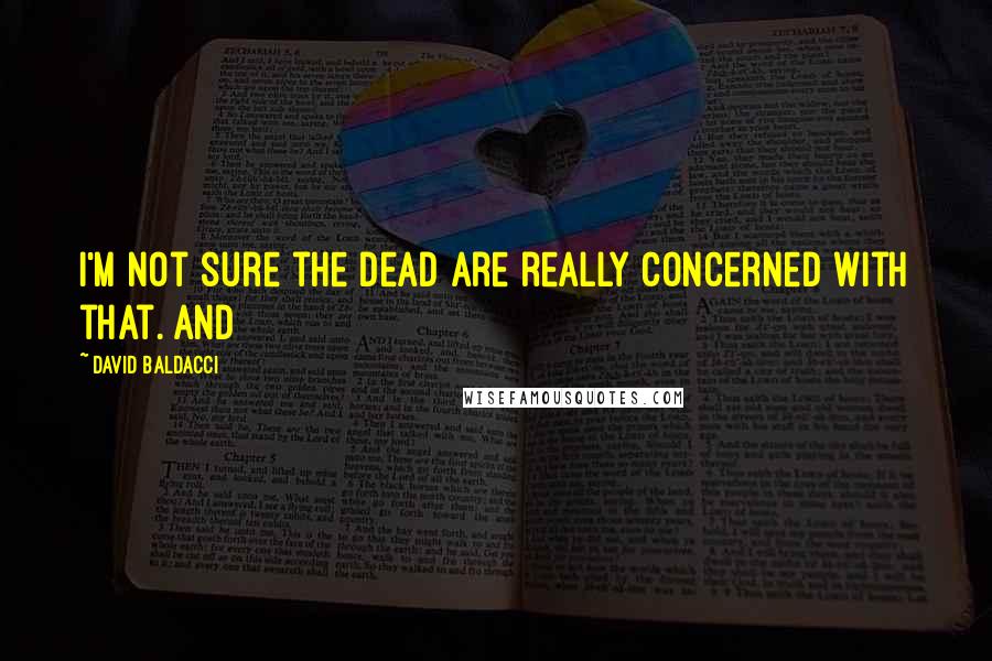 David Baldacci Quotes: I'm not sure the dead are really concerned with that. And