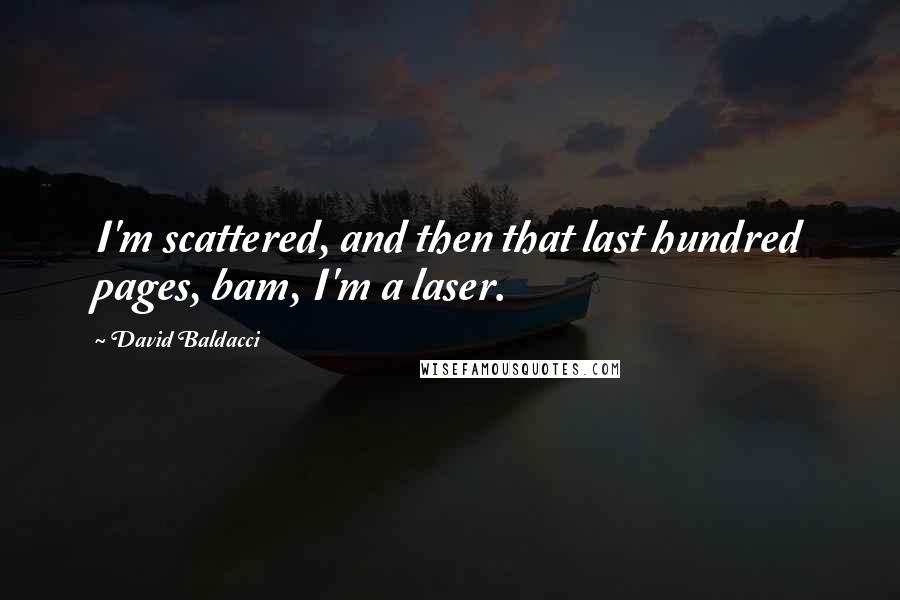 David Baldacci Quotes: I'm scattered, and then that last hundred pages, bam, I'm a laser.