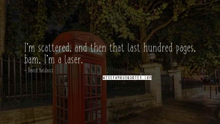 David Baldacci Quotes: I'm scattered, and then that last hundred pages, bam, I'm a laser.