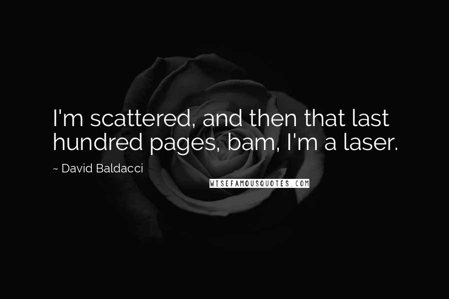 David Baldacci Quotes: I'm scattered, and then that last hundred pages, bam, I'm a laser.