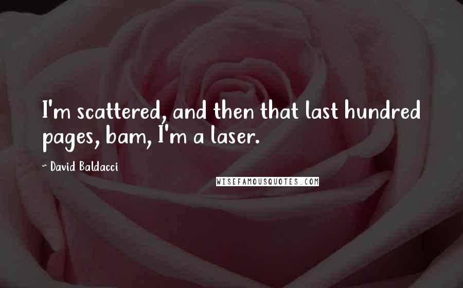 David Baldacci Quotes: I'm scattered, and then that last hundred pages, bam, I'm a laser.
