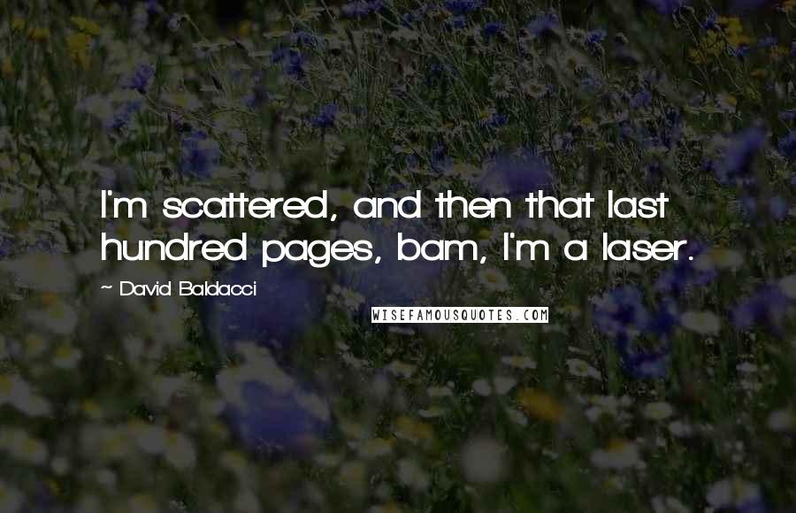 David Baldacci Quotes: I'm scattered, and then that last hundred pages, bam, I'm a laser.