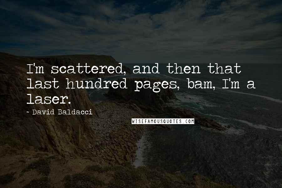 David Baldacci Quotes: I'm scattered, and then that last hundred pages, bam, I'm a laser.