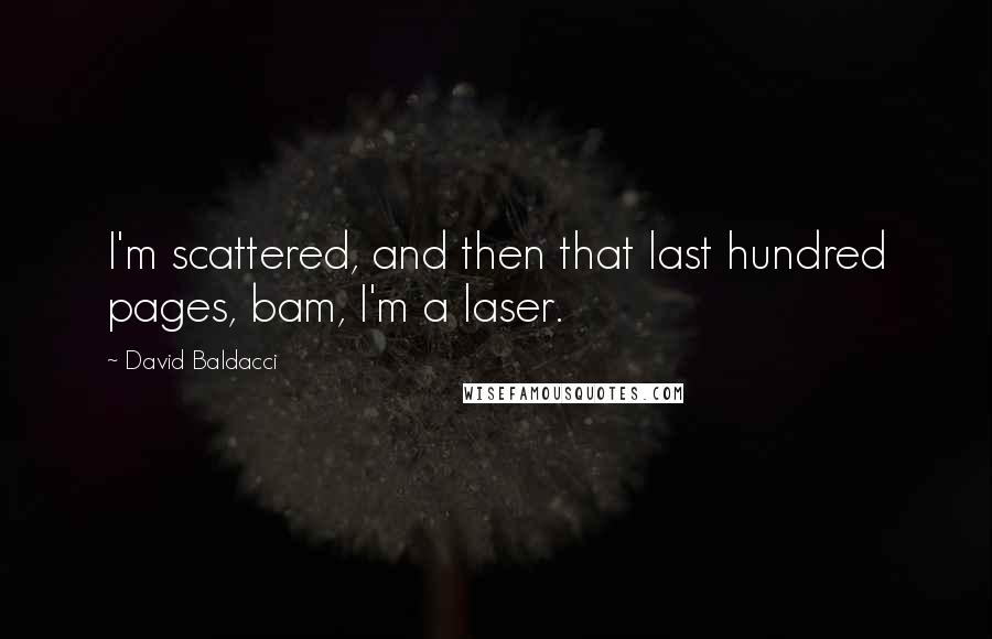 David Baldacci Quotes: I'm scattered, and then that last hundred pages, bam, I'm a laser.