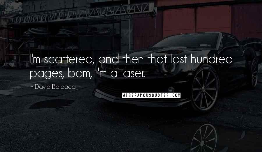 David Baldacci Quotes: I'm scattered, and then that last hundred pages, bam, I'm a laser.