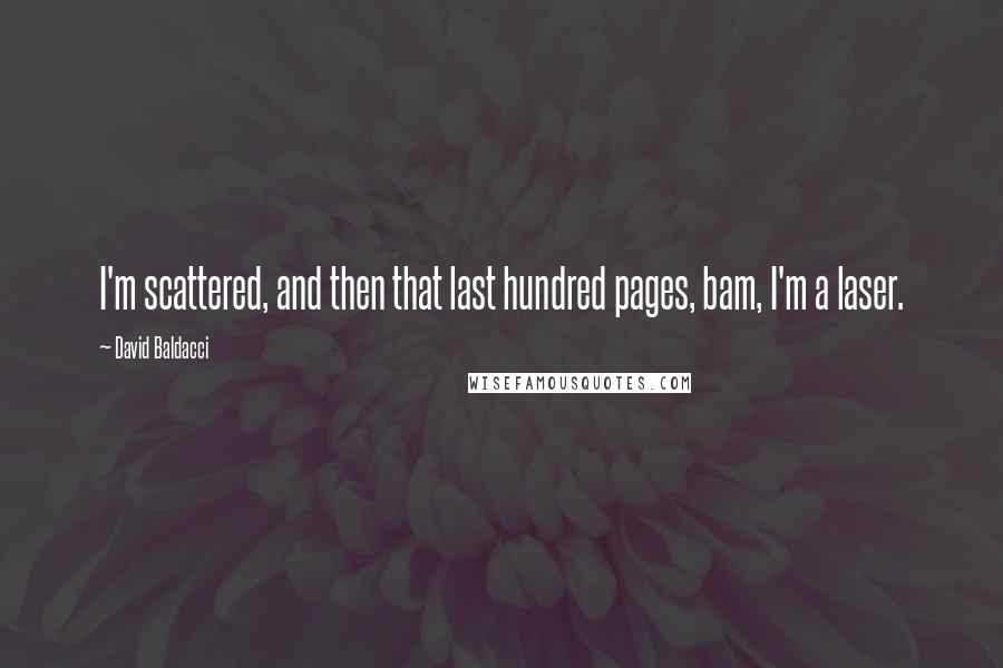 David Baldacci Quotes: I'm scattered, and then that last hundred pages, bam, I'm a laser.