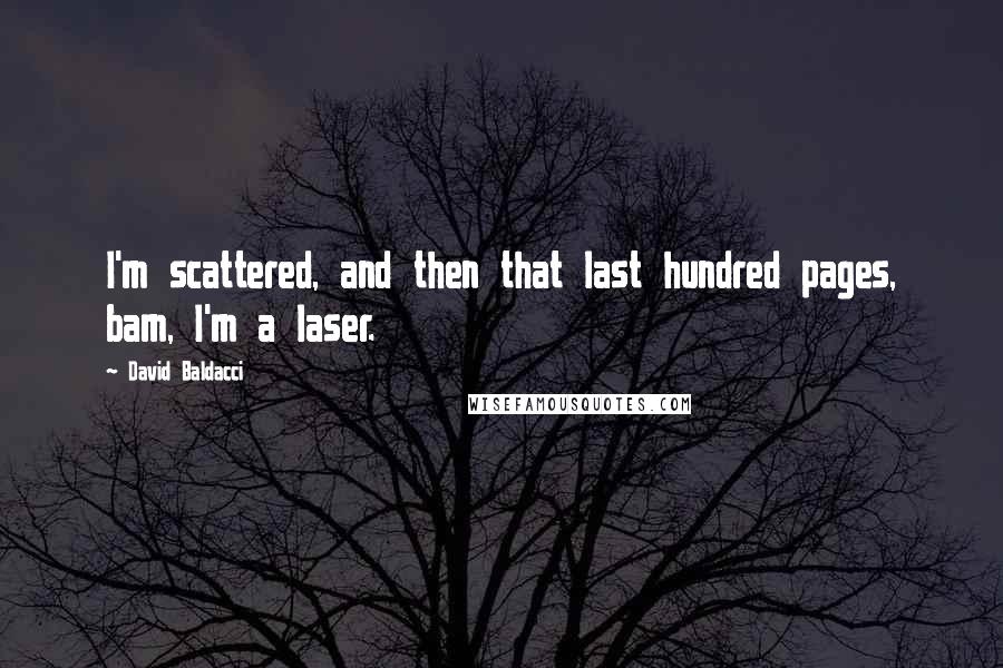 David Baldacci Quotes: I'm scattered, and then that last hundred pages, bam, I'm a laser.