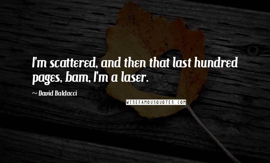 David Baldacci Quotes: I'm scattered, and then that last hundred pages, bam, I'm a laser.