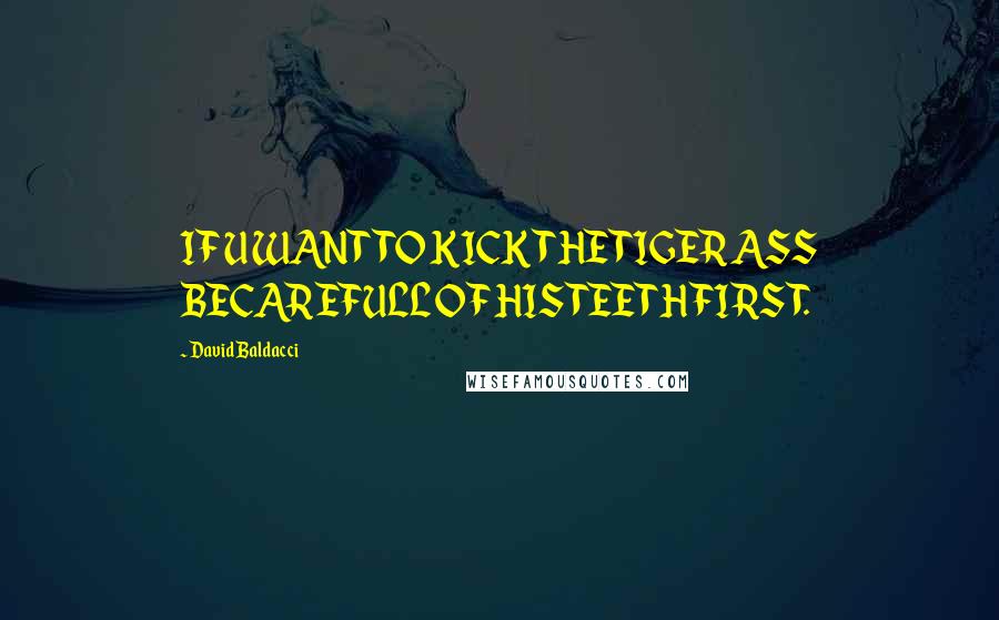 David Baldacci Quotes: IF U WANT TO KICK THE TIGER ASS BECAREFULL OF HIS TEETH FIRST.