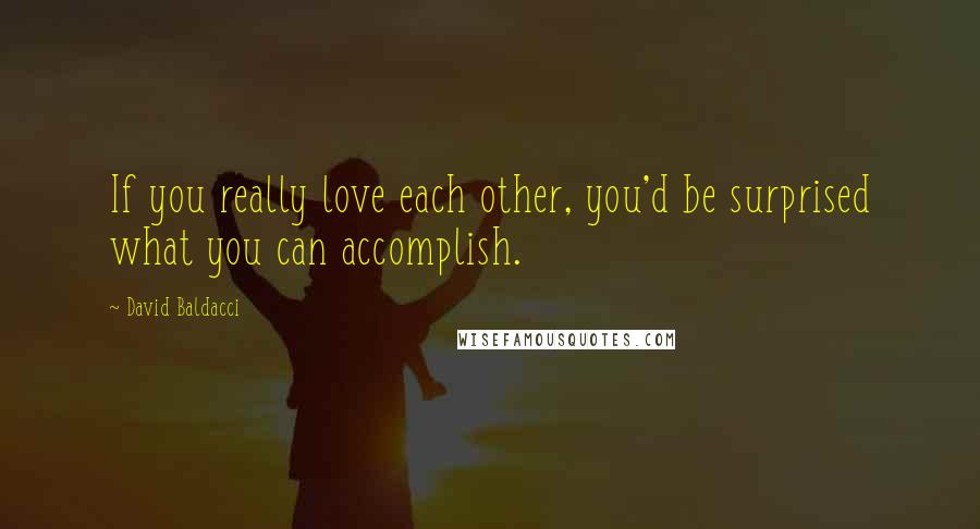 David Baldacci Quotes: If you really love each other, you'd be surprised what you can accomplish.