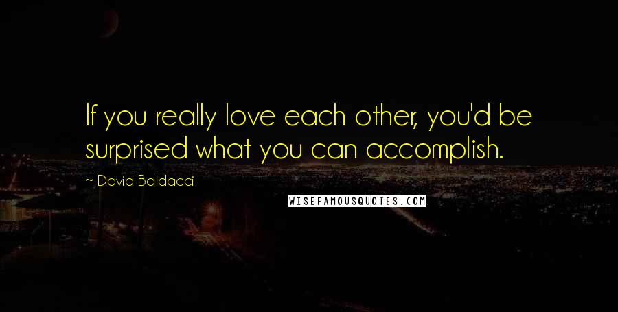 David Baldacci Quotes: If you really love each other, you'd be surprised what you can accomplish.