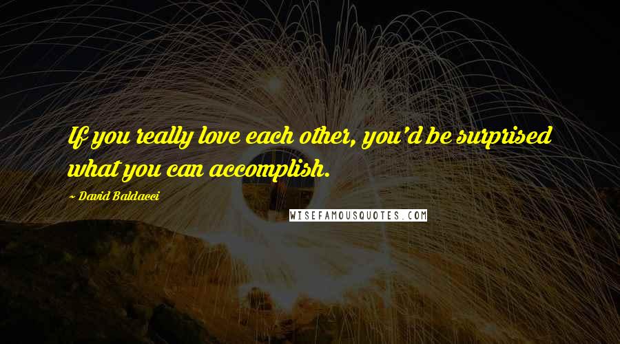 David Baldacci Quotes: If you really love each other, you'd be surprised what you can accomplish.