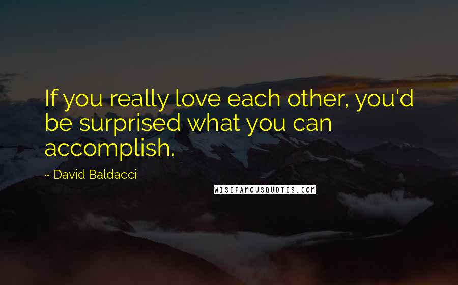 David Baldacci Quotes: If you really love each other, you'd be surprised what you can accomplish.