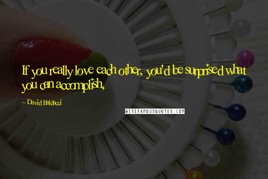 David Baldacci Quotes: If you really love each other, you'd be surprised what you can accomplish.