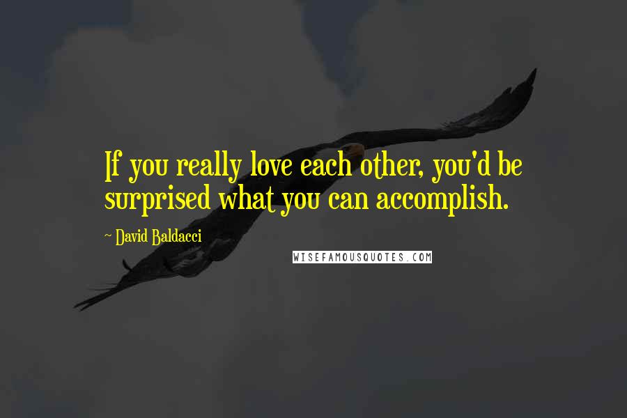 David Baldacci Quotes: If you really love each other, you'd be surprised what you can accomplish.