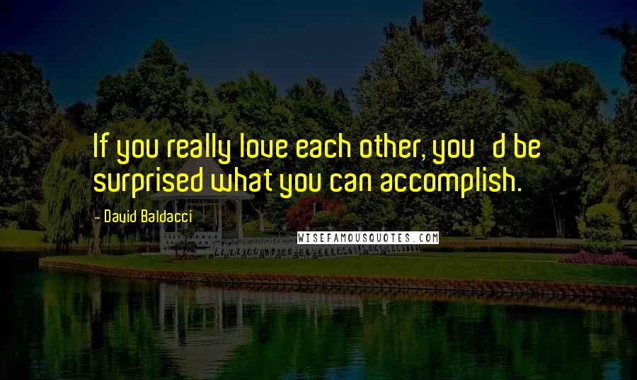 David Baldacci Quotes: If you really love each other, you'd be surprised what you can accomplish.