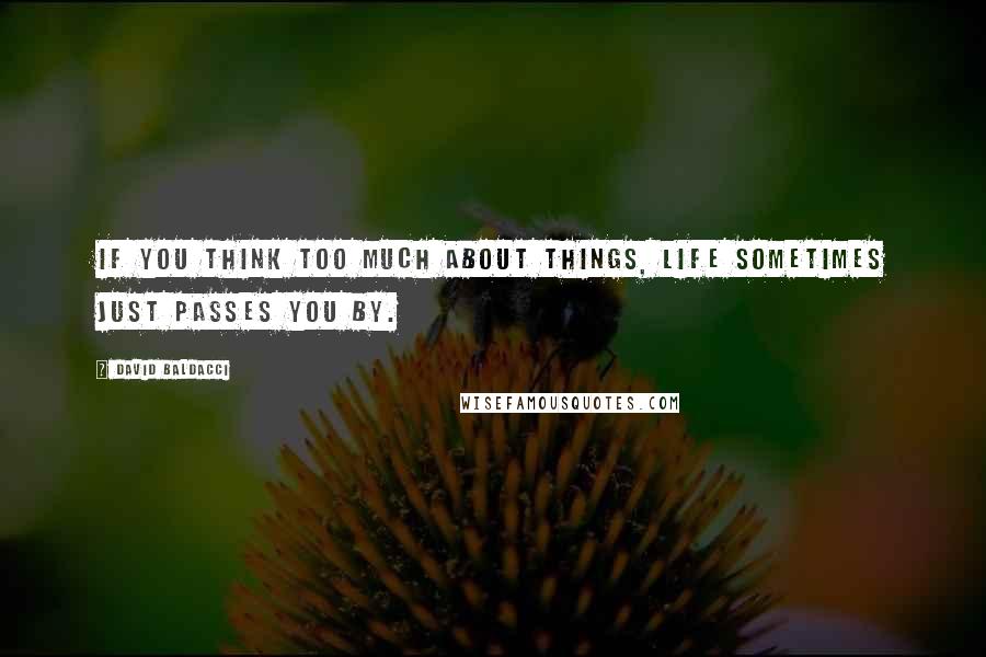 David Baldacci Quotes: If you think too much about things, life sometimes just passes you by.