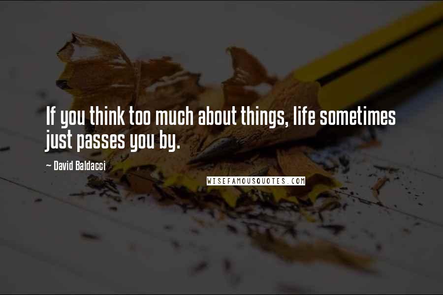 David Baldacci Quotes: If you think too much about things, life sometimes just passes you by.