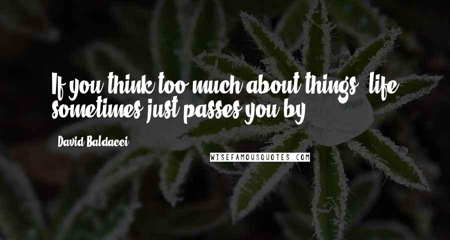 David Baldacci Quotes: If you think too much about things, life sometimes just passes you by.