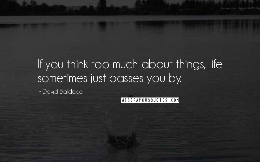 David Baldacci Quotes: If you think too much about things, life sometimes just passes you by.