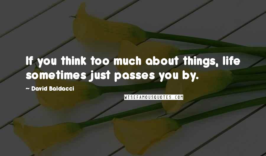 David Baldacci Quotes: If you think too much about things, life sometimes just passes you by.