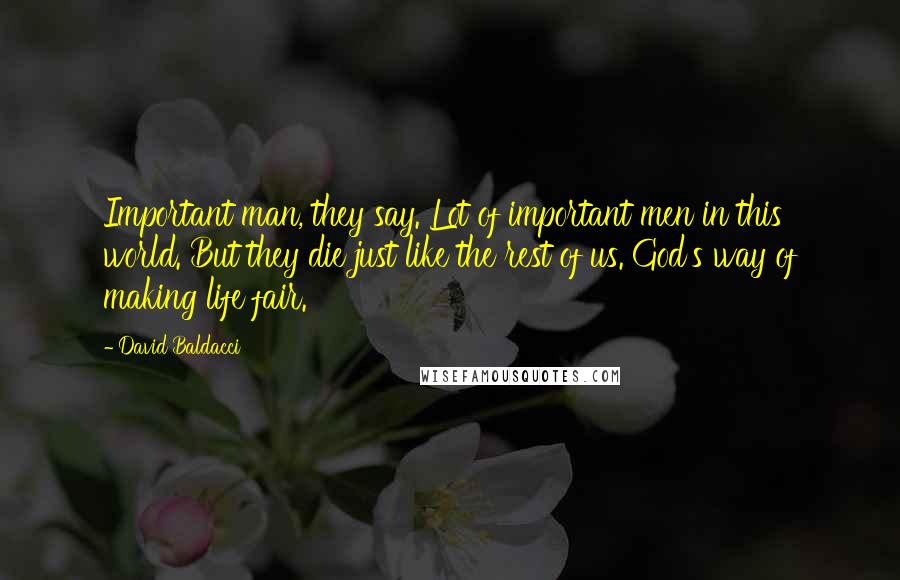 David Baldacci Quotes: Important man, they say. Lot of important men in this world. But they die just like the rest of us. God's way of making life fair.