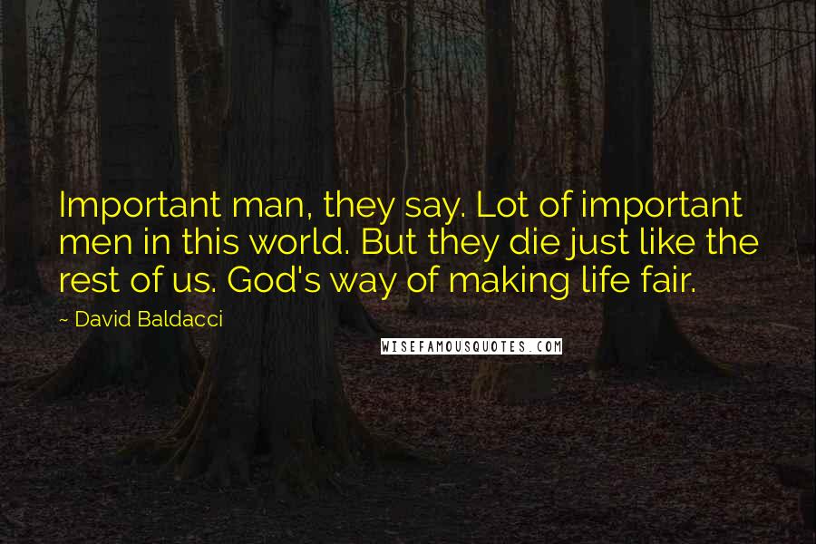 David Baldacci Quotes: Important man, they say. Lot of important men in this world. But they die just like the rest of us. God's way of making life fair.