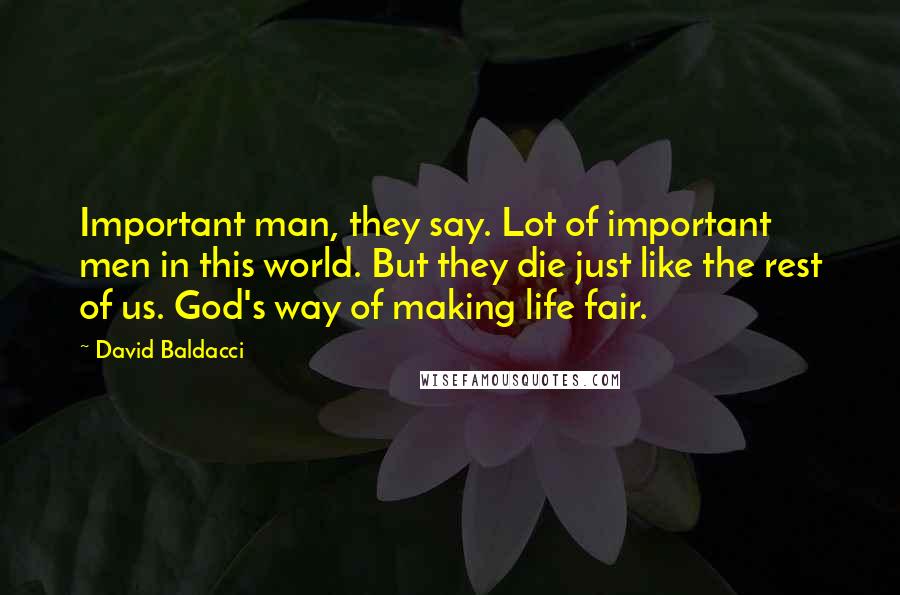 David Baldacci Quotes: Important man, they say. Lot of important men in this world. But they die just like the rest of us. God's way of making life fair.