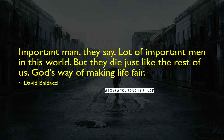 David Baldacci Quotes: Important man, they say. Lot of important men in this world. But they die just like the rest of us. God's way of making life fair.