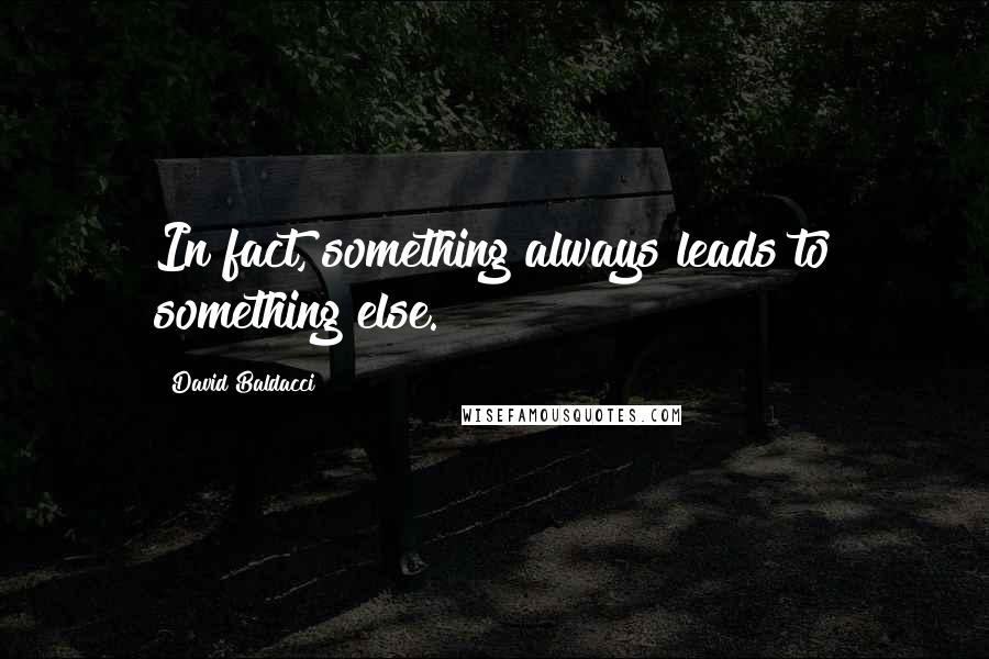 David Baldacci Quotes: In fact, something always leads to something else.