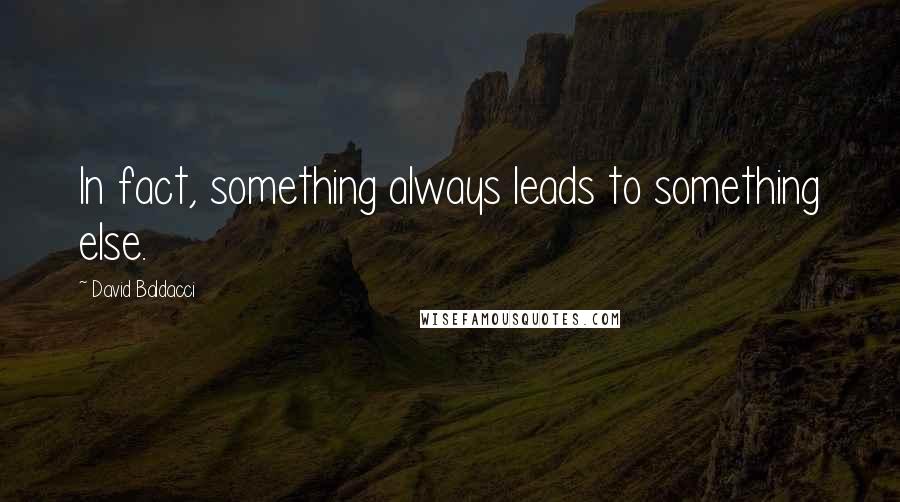 David Baldacci Quotes: In fact, something always leads to something else.