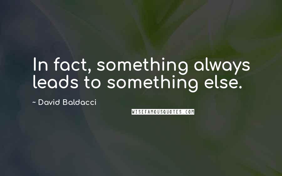 David Baldacci Quotes: In fact, something always leads to something else.