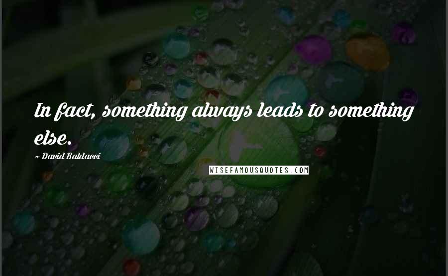 David Baldacci Quotes: In fact, something always leads to something else.