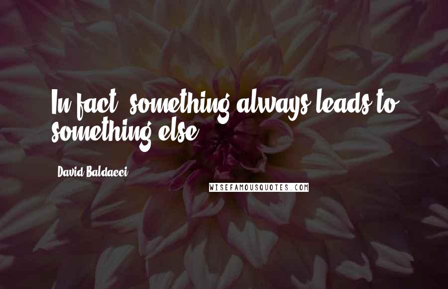 David Baldacci Quotes: In fact, something always leads to something else.