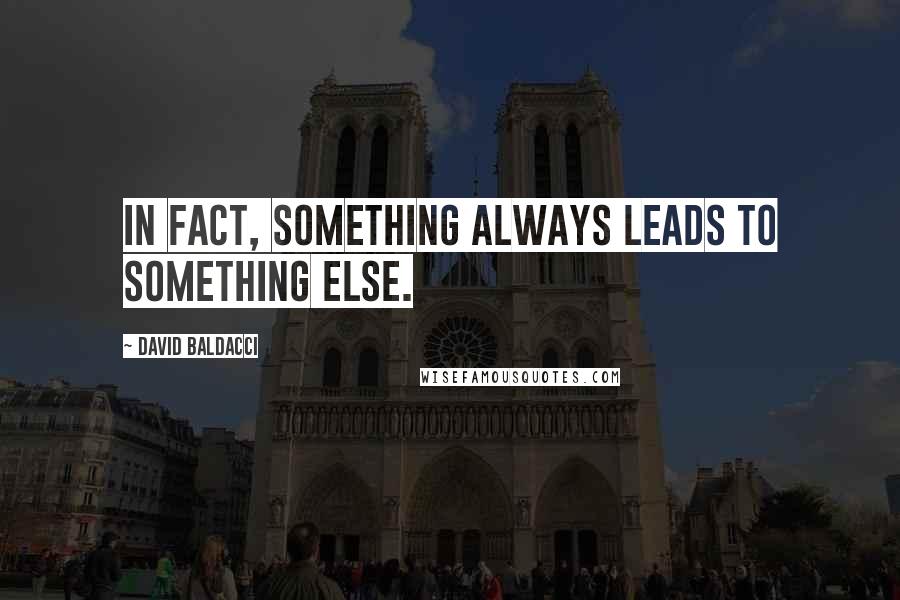 David Baldacci Quotes: In fact, something always leads to something else.