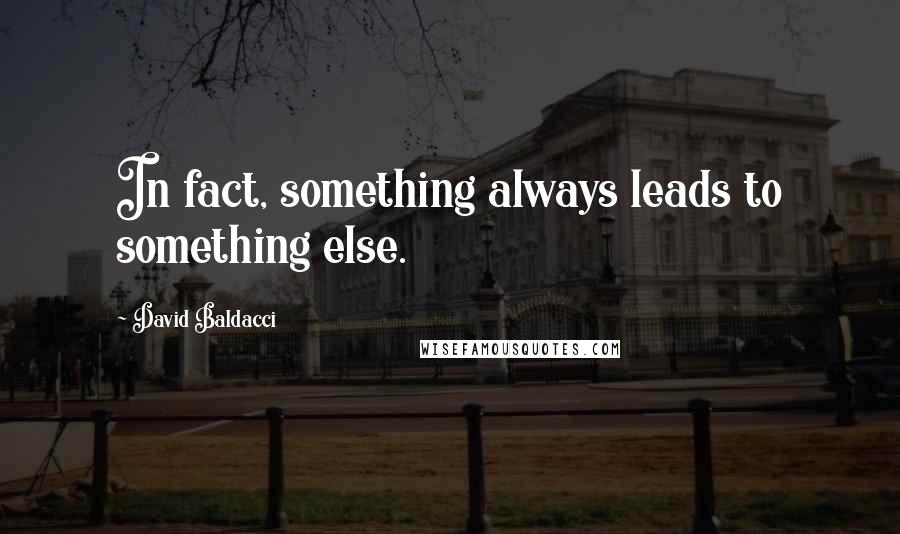 David Baldacci Quotes: In fact, something always leads to something else.