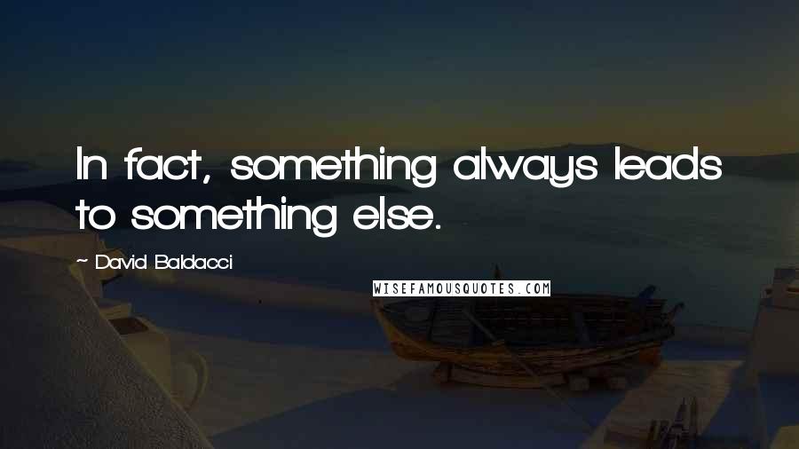 David Baldacci Quotes: In fact, something always leads to something else.