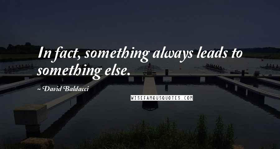 David Baldacci Quotes: In fact, something always leads to something else.