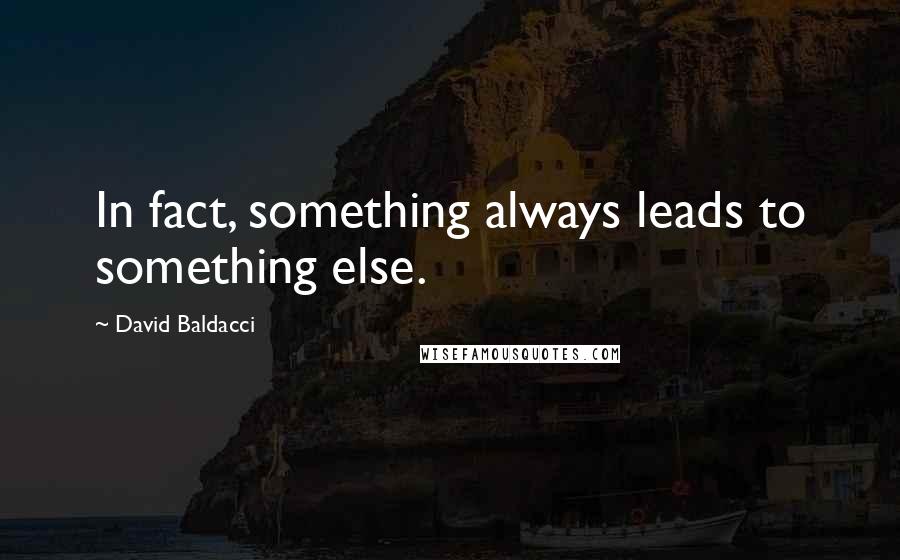 David Baldacci Quotes: In fact, something always leads to something else.