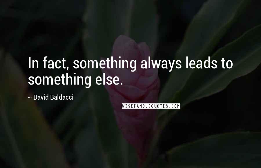 David Baldacci Quotes: In fact, something always leads to something else.