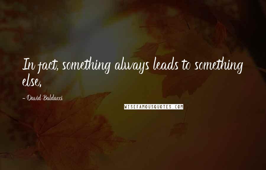 David Baldacci Quotes: In fact, something always leads to something else.