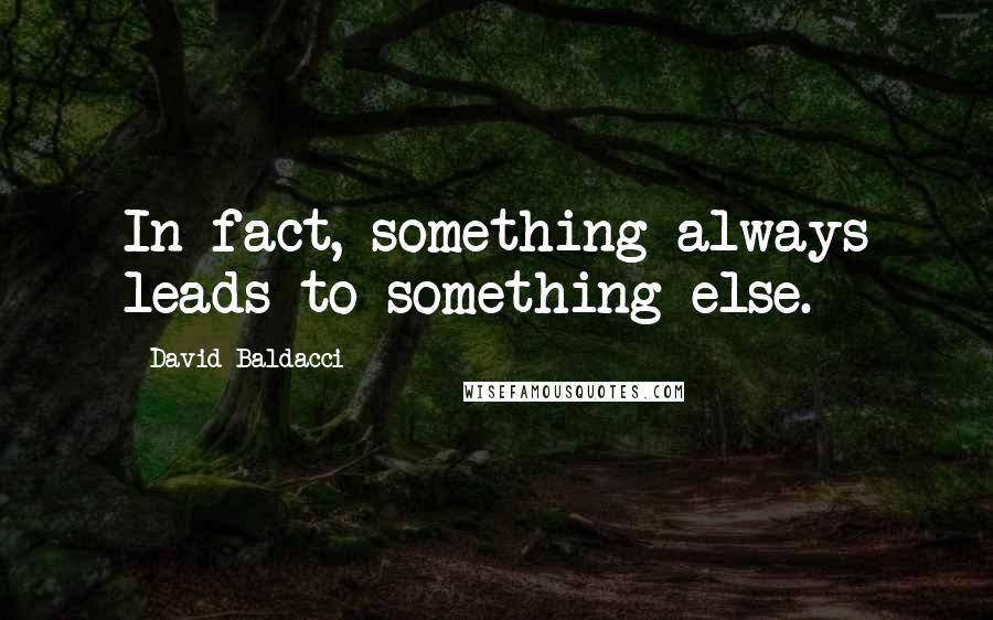 David Baldacci Quotes: In fact, something always leads to something else.