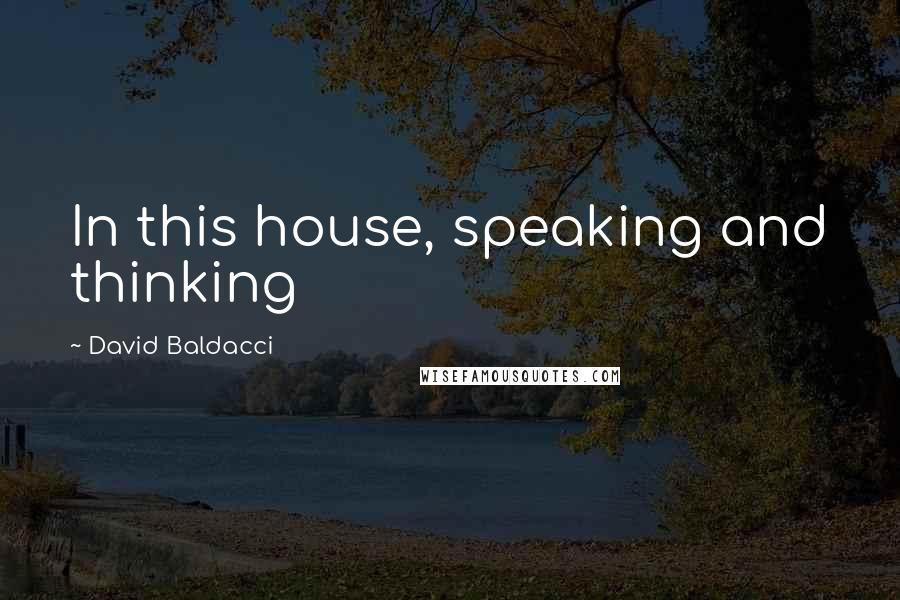 David Baldacci Quotes: In this house, speaking and thinking