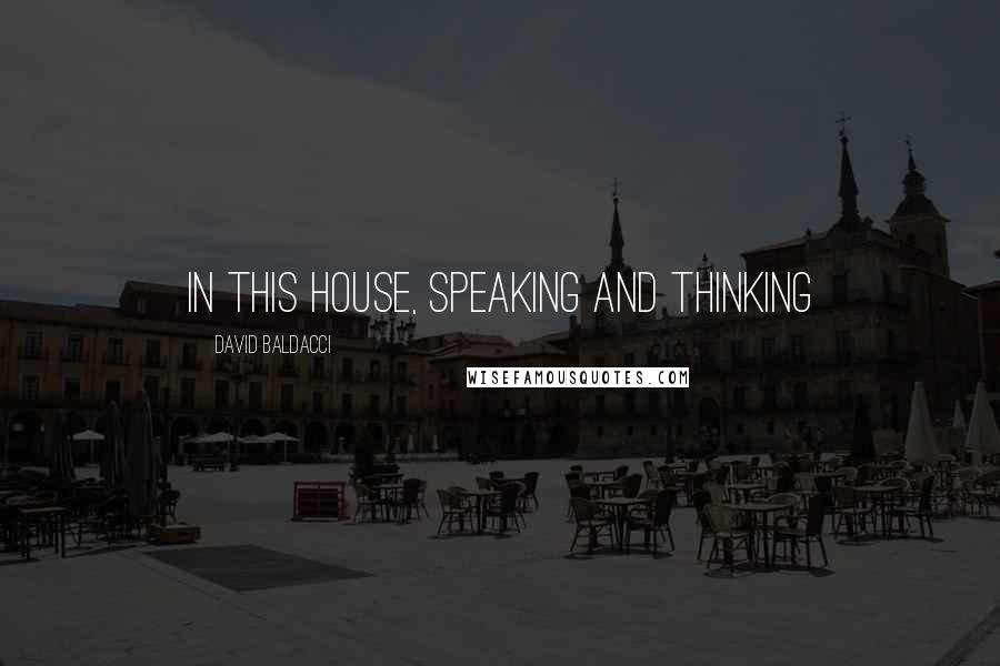 David Baldacci Quotes: In this house, speaking and thinking