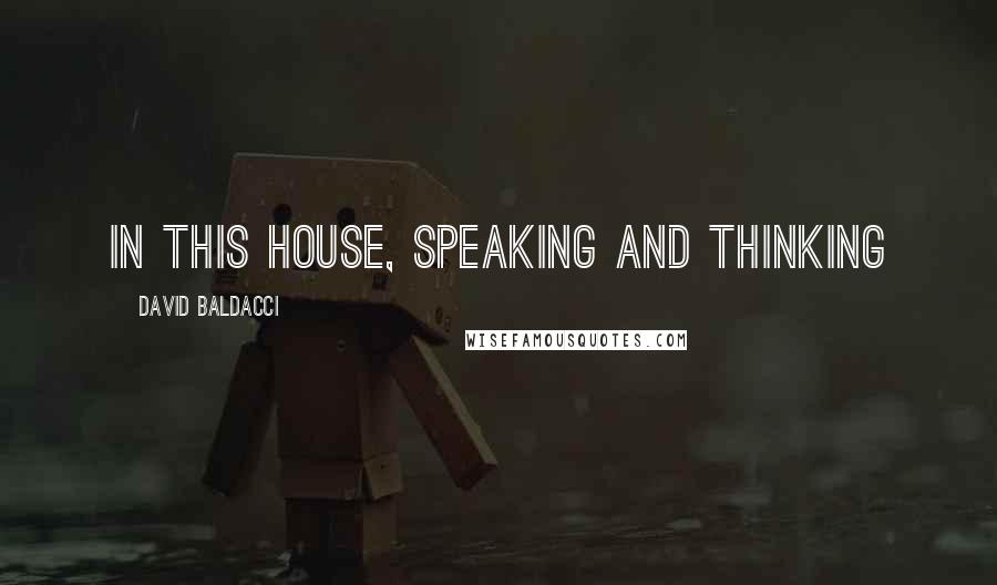 David Baldacci Quotes: In this house, speaking and thinking