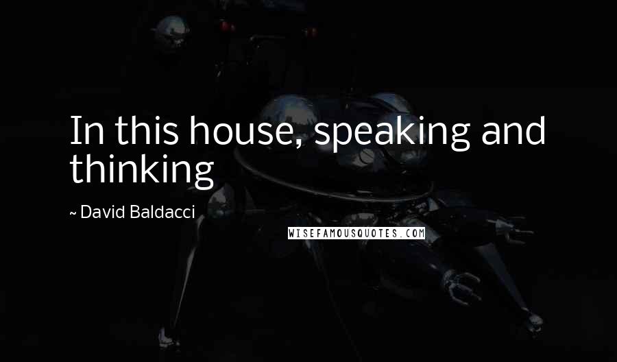 David Baldacci Quotes: In this house, speaking and thinking