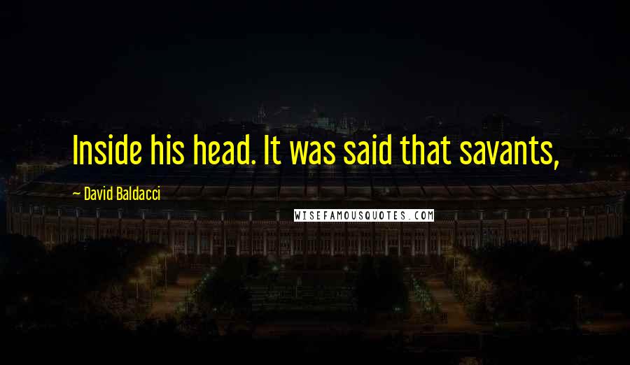 David Baldacci Quotes: Inside his head. It was said that savants,