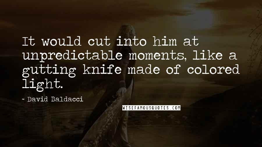 David Baldacci Quotes: It would cut into him at unpredictable moments, like a gutting knife made of colored light.